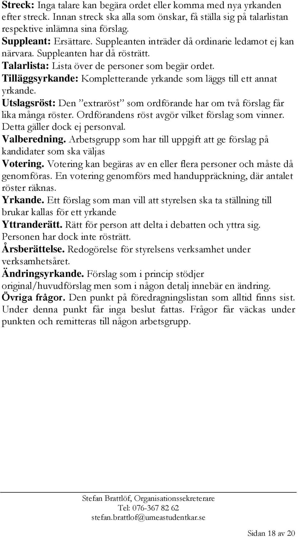 Tilläggsyrkande: Kompletterande yrkande som läggs till ett annat yrkande. Utslagsröst: Den extraröst som ordförande har om två förslag får lika många röster.