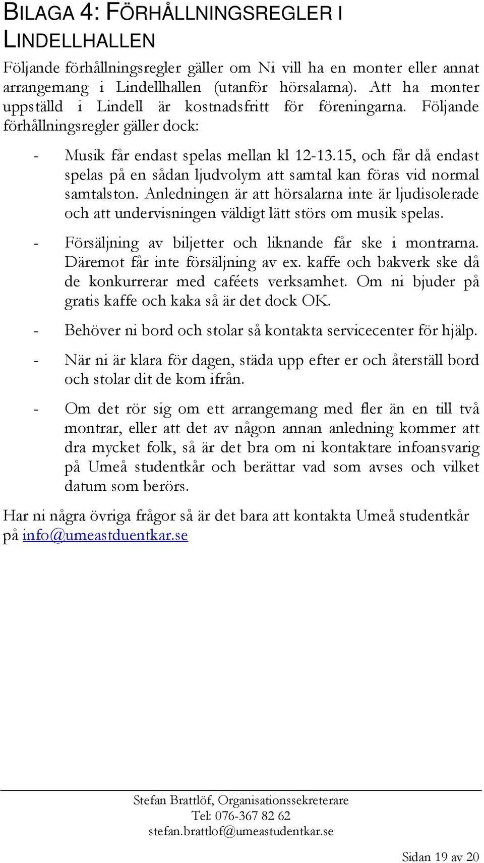 15, och får då endast spelas på en sådan ljudvolym att samtal kan föras vid normal samtalston.