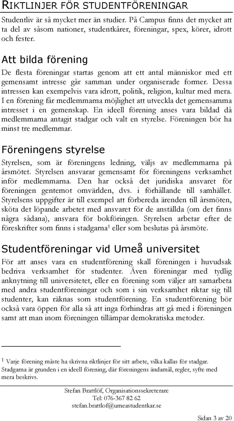 Dessa intressen kan exempelvis vara idrott, politik, religion, kultur med mera. I en förening får medlemmarna möjlighet att utveckla det gemensamma intresset i en gemenskap.