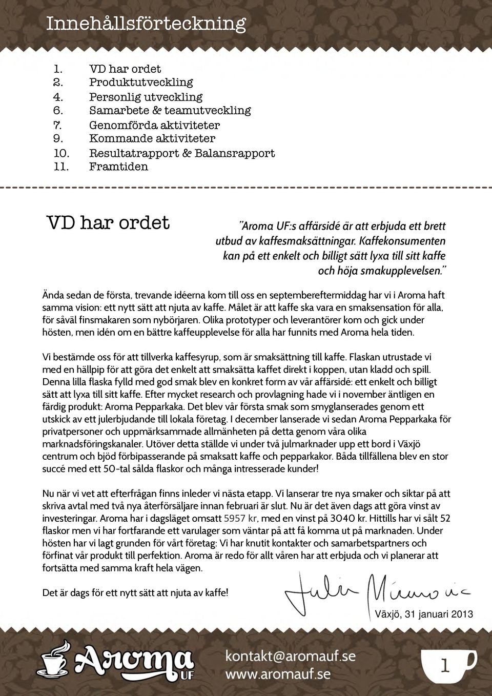 är att erbjuda ett brett utbud av kaffesmaksättningar. Kaffekonsumenten kan på ett enkelt och billigt sätt lyxa till sitt kaffe och höja smakupplevelsen.