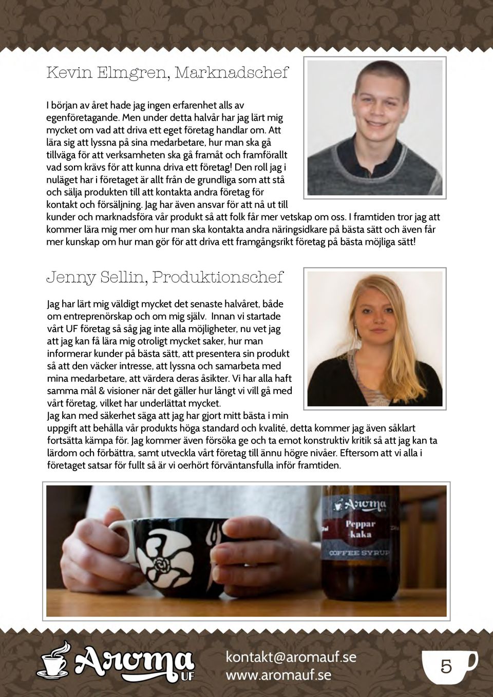 Den roll jag i nuläget har i företaget är allt från de grundliga som att stå och sälja produkten till att kontakta andra företag för kontakt och försäljning.