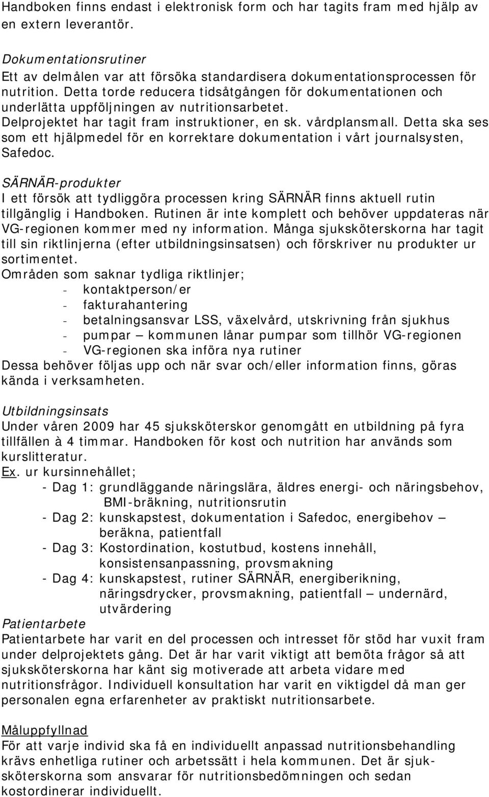 Detta torde reducera tidsåtgången för dokumentationen och underlätta uppföljningen av nutritionsarbetet. Delprojektet har tagit fram instruktioner, en sk. vårdplansmall.