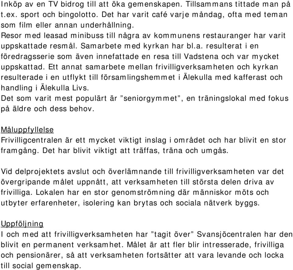 Ett annat samarbete mellan frivilligverksamheten och kyrkan resulterade i en utflykt till församlingshemmet i Älekulla med kafferast och handling i Älekulla Livs.