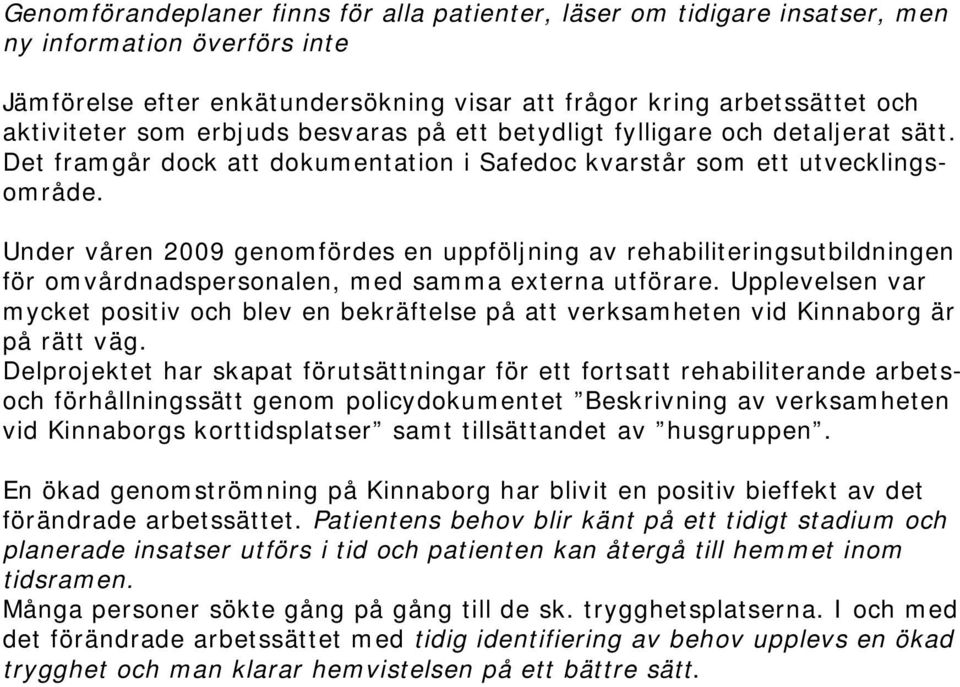 Under våren 2009 genomfördes en uppföljning av rehabiliteringsutbildningen för omvårdnadspersonalen, med samma externa utförare.