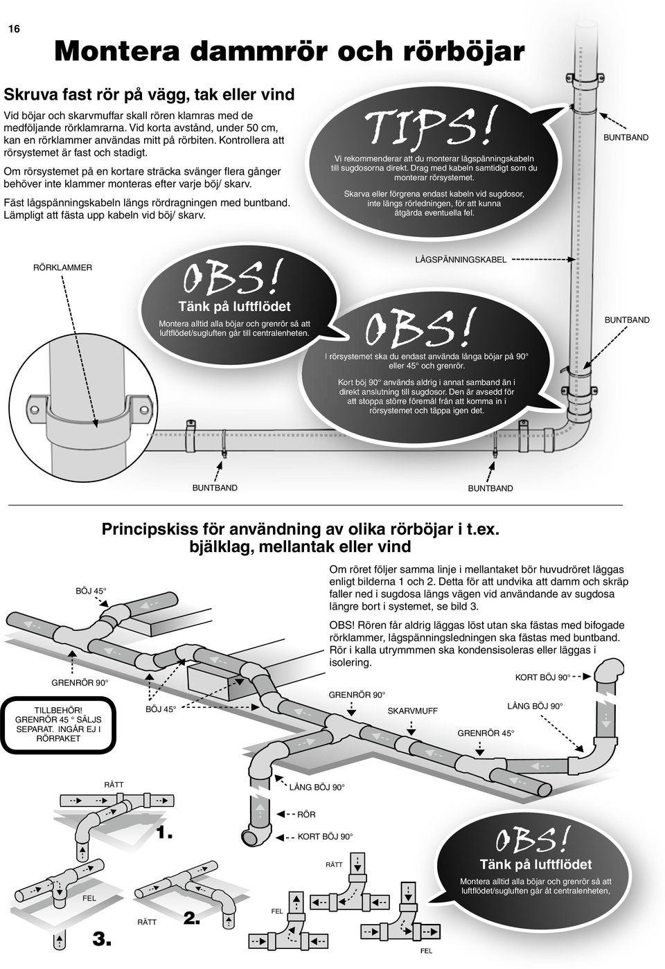 Om rörsystemet på en kortare sträcka svänger fl era gånger behöver inte klammer monteras efter varje böj/ skarv. Fäst lågspänningskabeln längs rördragningen med buntband.