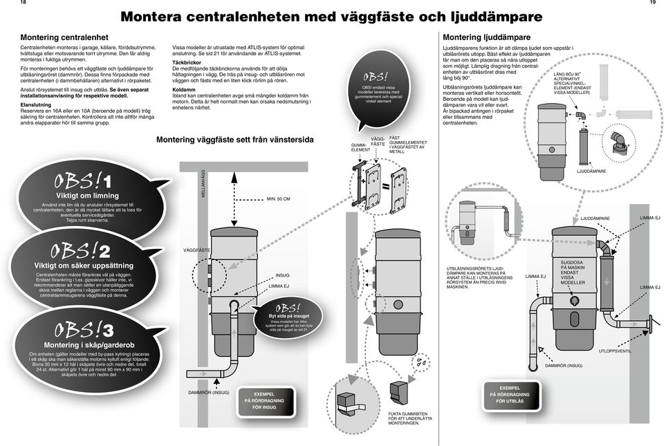 Dessa finns förpackade med centralenheten (i dammbehållaren) alternativt i rörpaketet. Anslut rörsystemet till insug och utblås. Se även separat installationsanvisning för respektive modell.