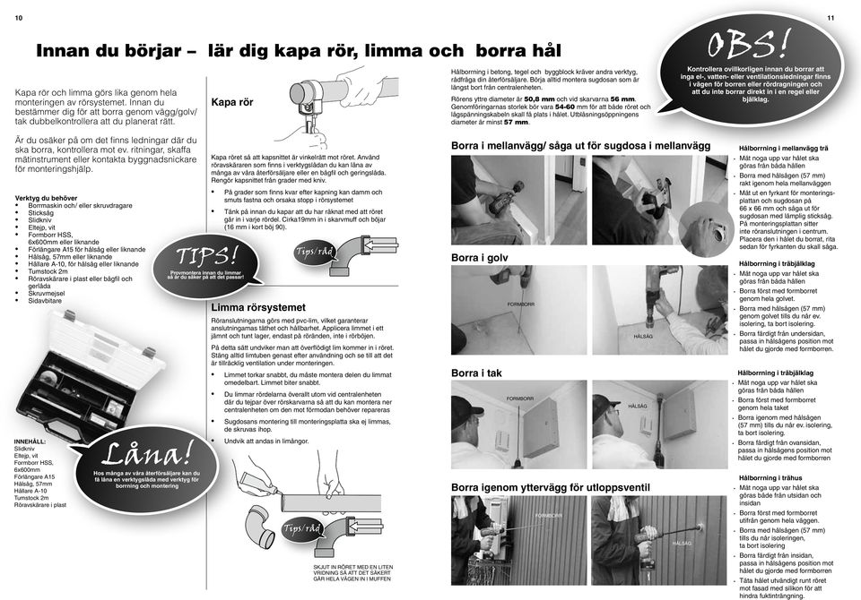 Börja alltid montera sugdosan som är längst bort från centralenheten. Rörens yttre diameter är 50,8 mm och vid skarvarna 56 mm.