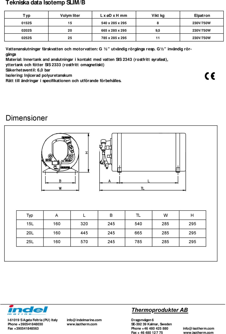G½ invändig rörgänga Material: Innertank and anslutningar i kontakt med vatten SIS 2343 (rostfritt syrafast), yttertank och fötter SIS 2333 (rostfritt omagnetiskt) Säkerhetsventil: 6,0 bar Isolering: