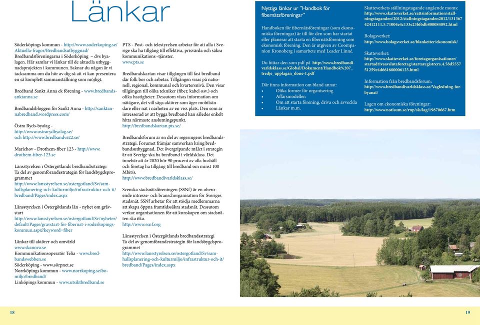 Bredband Sankt Anna ek förening - www.bredbandsanktanna.se Bredbandsbloggen för Sankt Anna - http://sanktannabredband.wordpress.com/ Östra Ryds-byalag - http://www.ostrarydbyalag.se/ och http://www.