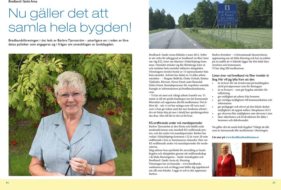 Bredband i Sankt Anna bildades i mars 2011. Syftet är att verka för utbyggnad av bredband via fiber öster om väg E22, öster om tätorten i Söderköpings kommun.