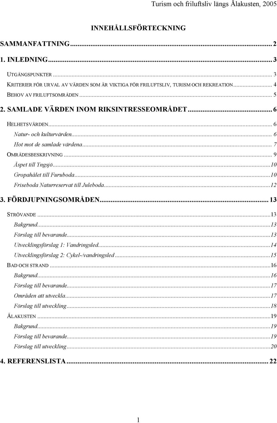 ..10 Friseboda Naturreservat till Juleboda...12 3. FÖRDJUPNINGSOMRÅDEN... 13 STRÖVANDE...13 Bakgrund...13 Förslag till bevarande...13 Utvecklingsförslag 1: Vandringsled.