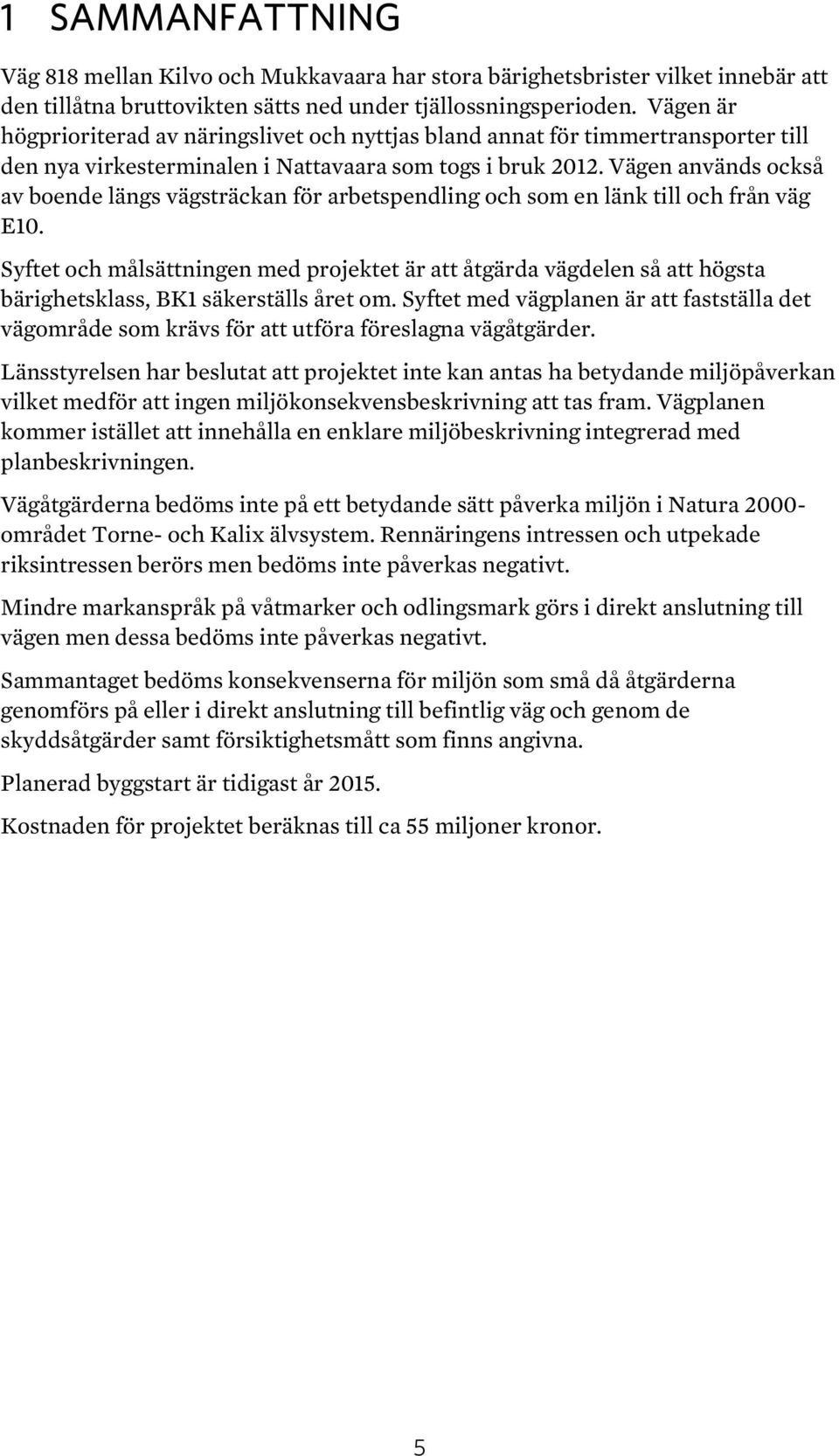Vägen används också av boende längs vägsträckan för arbetspendling och som en länk till och från väg E10.