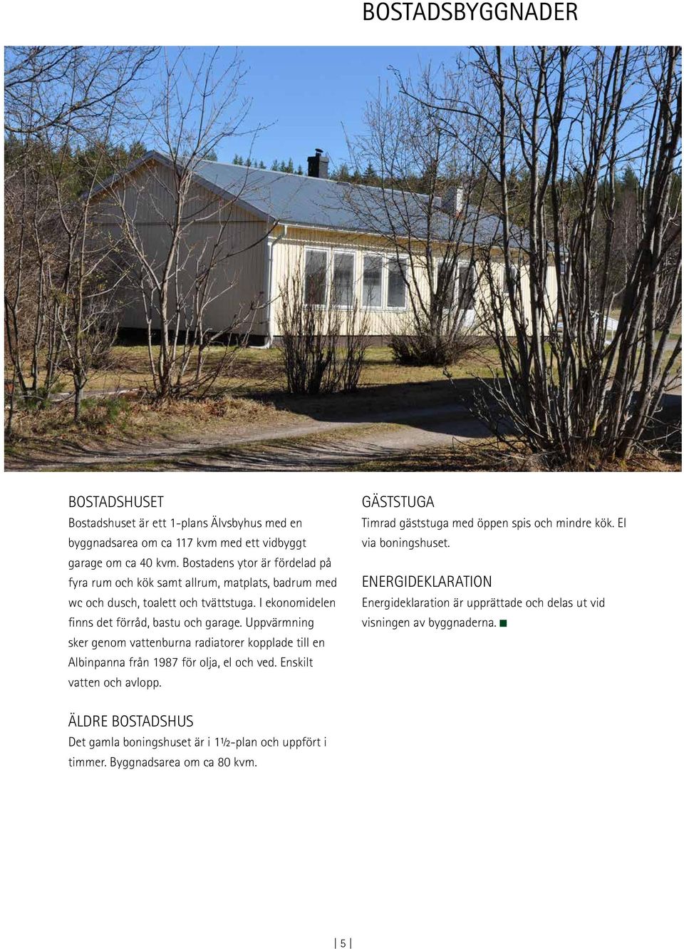 Uppvärmning sker genom vattenburna radiatorer kopplade till en Albinpanna från 1987 för olja, el och ved. Enskilt vatten och avlopp.