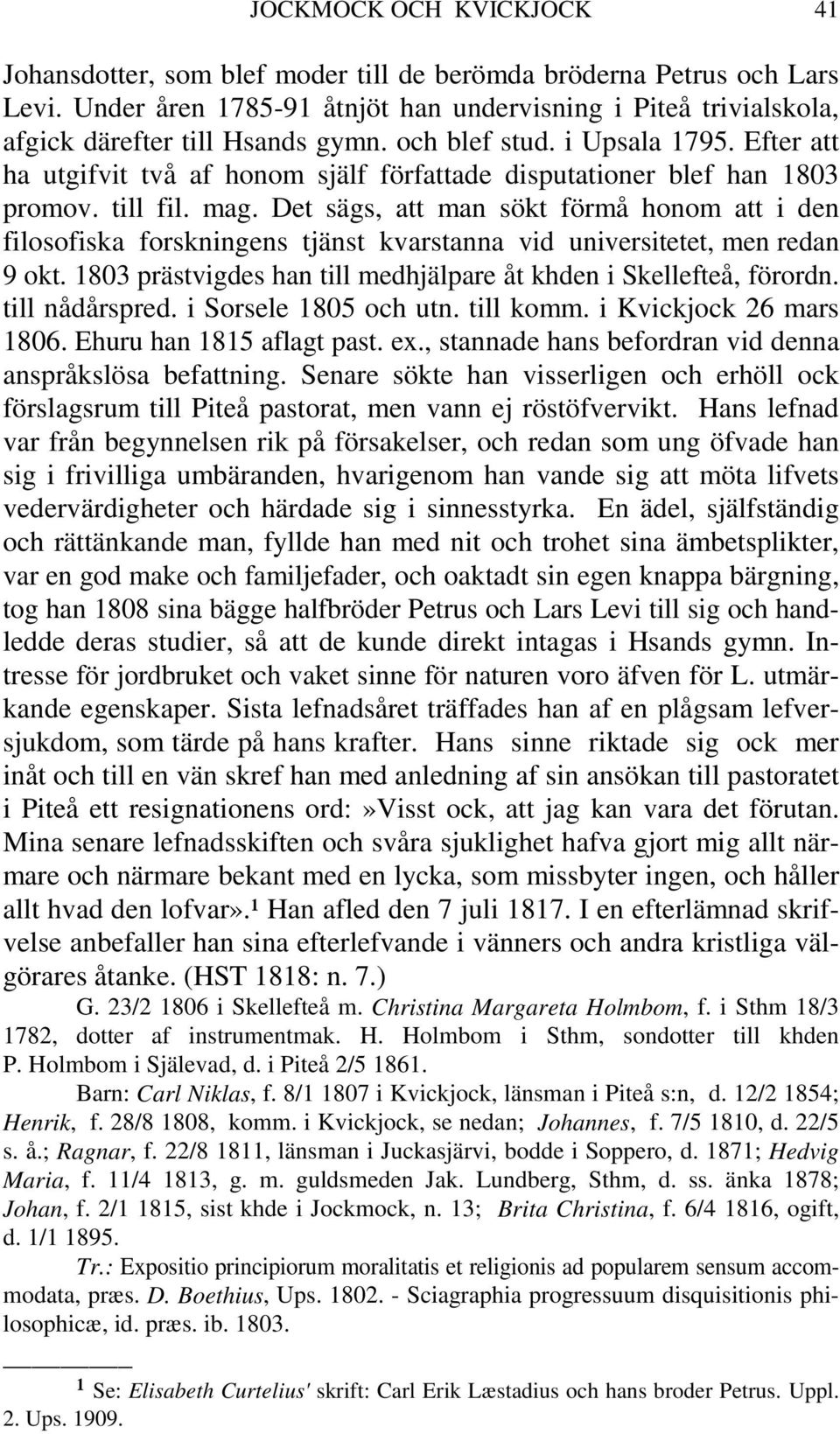 Det sägs, att man sökt förmå honom att i den filosofiska forskningens tjänst kvarstanna vid universitetet, men redan 9 okt. 1803 prästvigdes han till medhjälpare åt khden i Skellefteå, förordn.