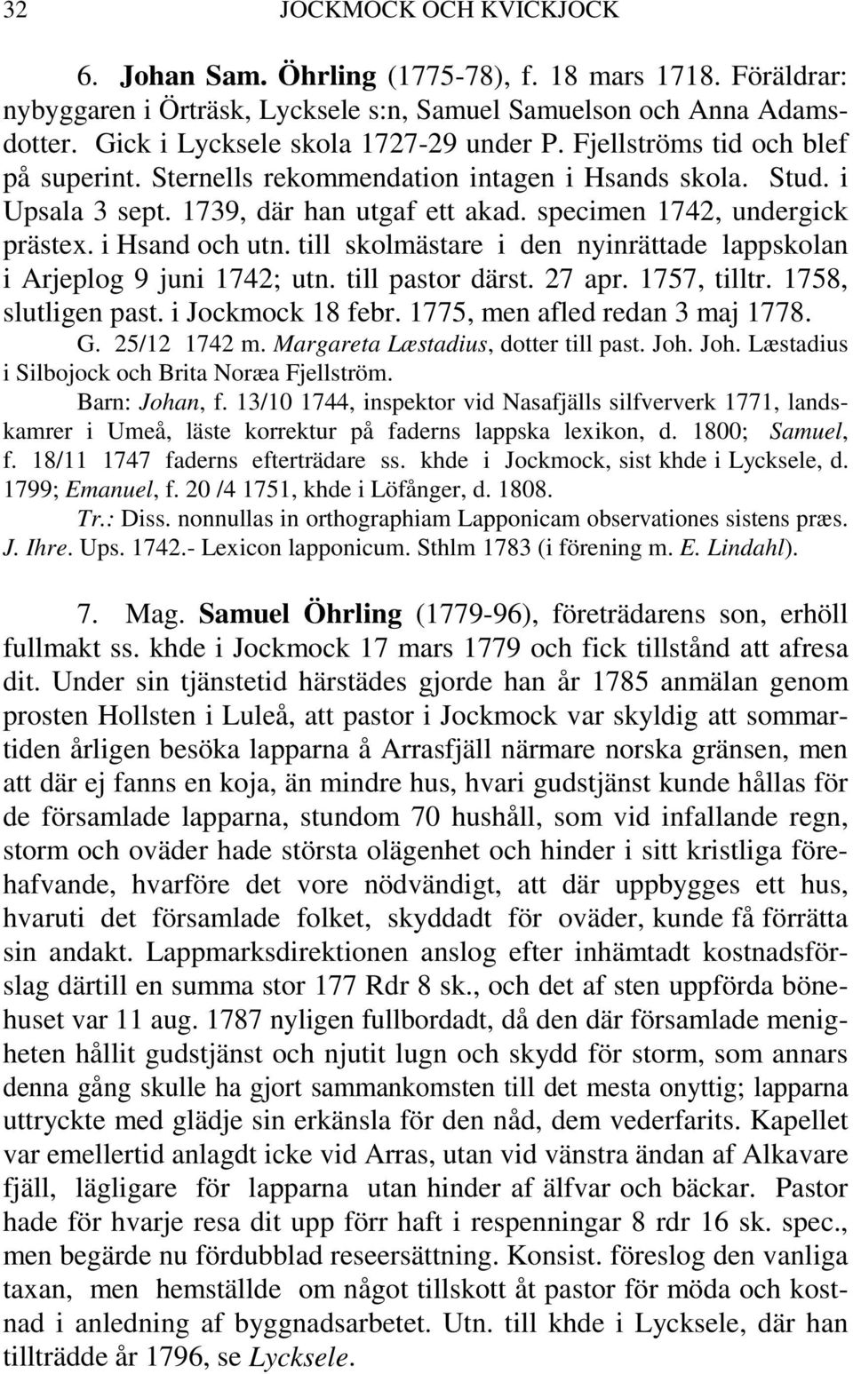 till skolmästare i den nyinrättade lappskolan i Arjeplog 9 juni 1742; utn. till pastor därst. 27 apr. 1757, tilltr. 1758, slutligen past. i Jockmock 18 febr. 1775, men afled redan 3 maj 1778. G.