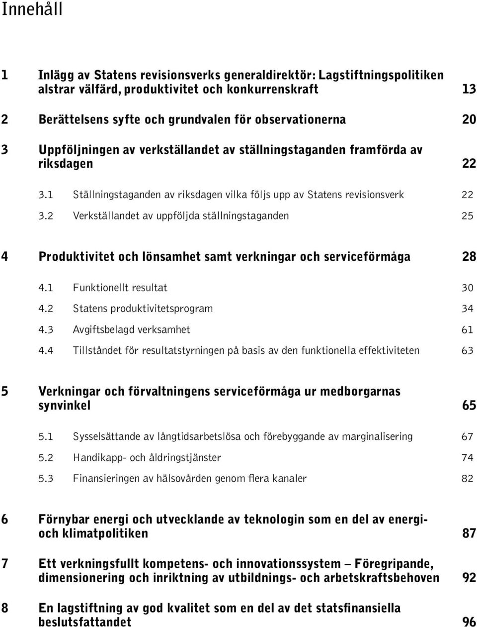 2 Verkställandet av uppföljda ställningstaganden 25 4 Produktivitet och lönsamhet samt verkningar och serviceförmåga 28 4.1 Funktionellt resultat 30 4.2 Statens produktivitetsprogram 34 4.