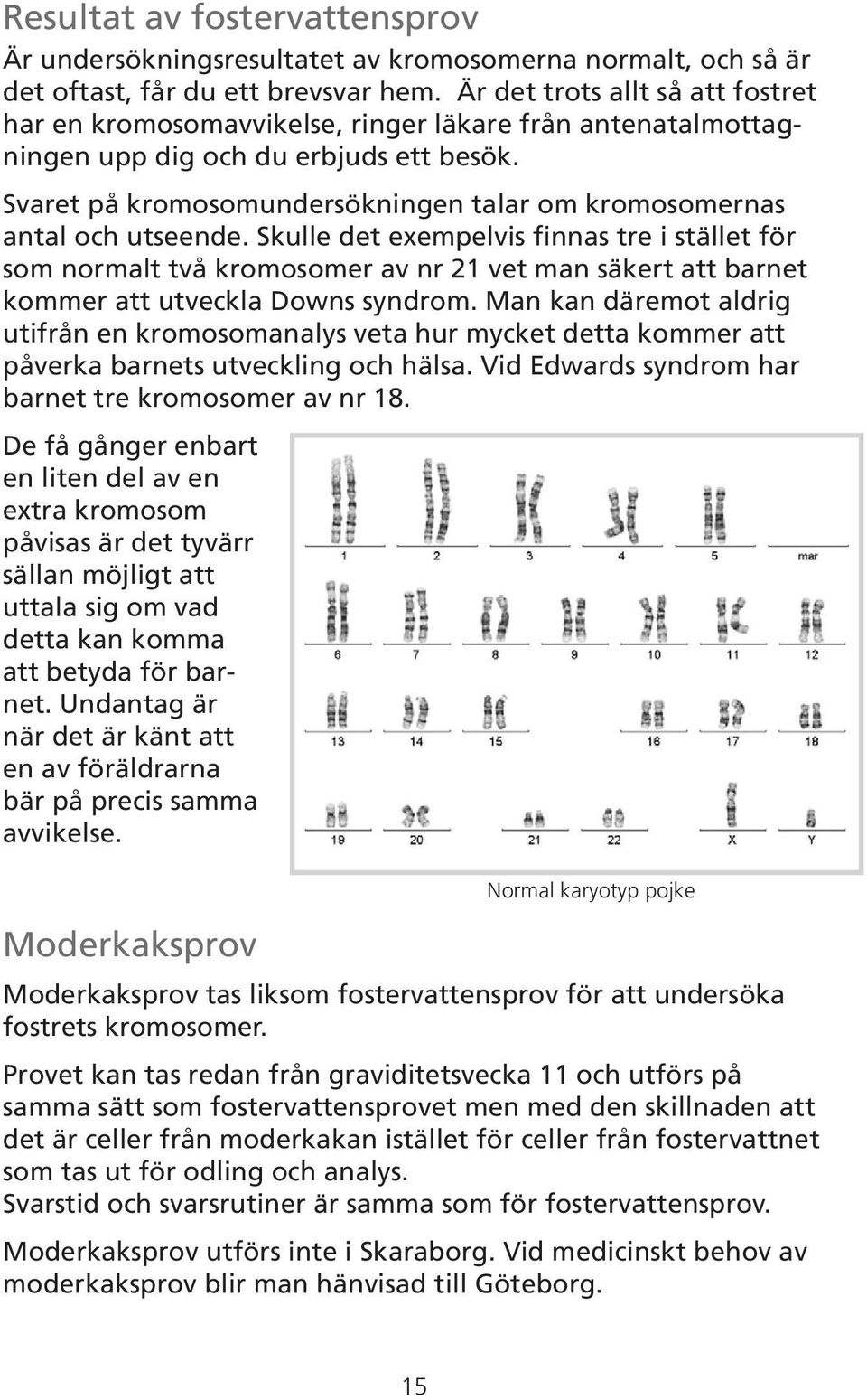 Svaret på kromosomundersökningen talar om kromosomernas antal och utseende.