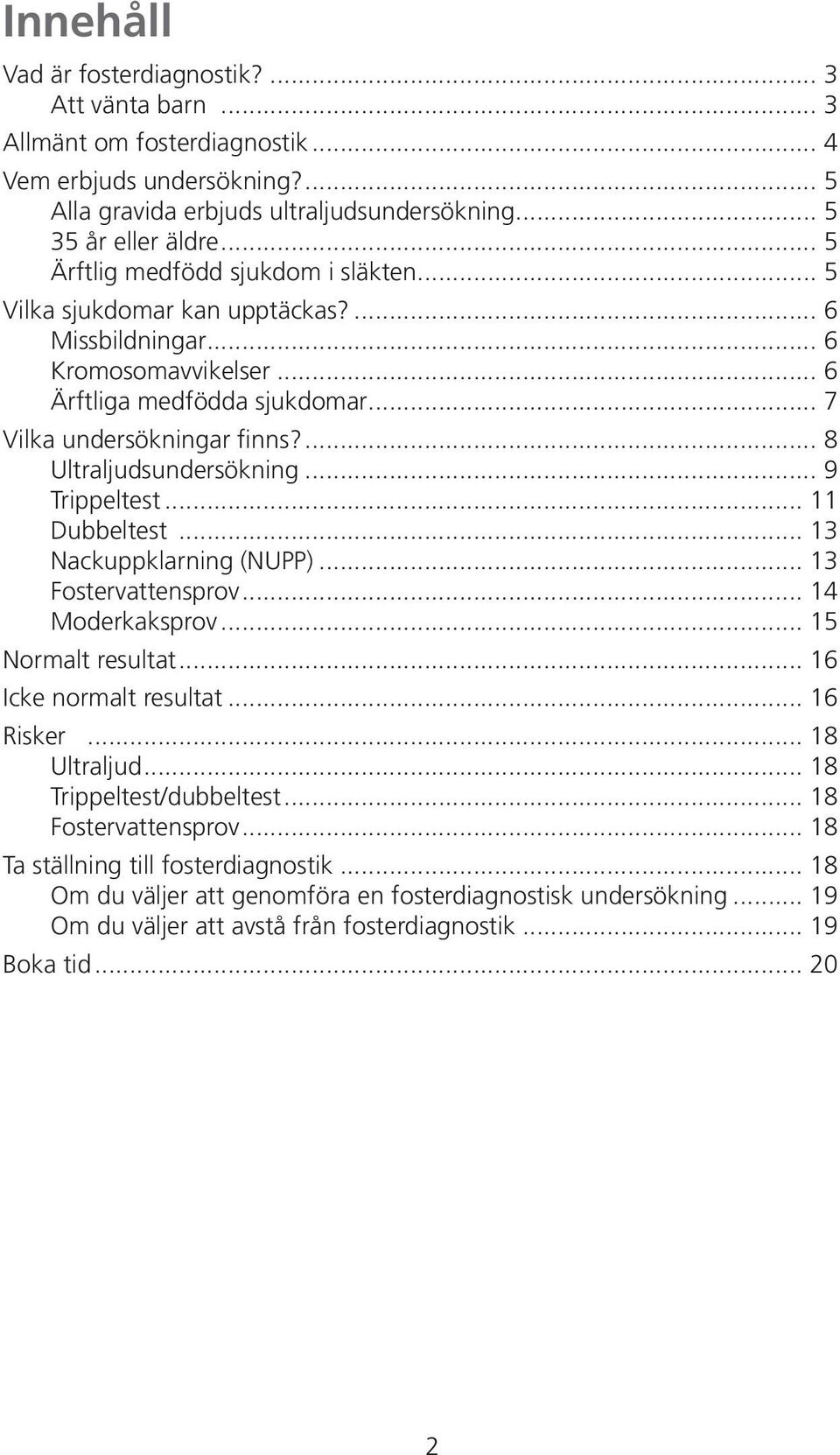 ... 8 Ultraljudsundersökning... 9 Trippeltest... 11 Dubbeltest... 13 Nackuppklarning (NUPP)... 13 Fostervattensprov... 14 Moderkaksprov... 15 Normalt resultat... 16 Icke normalt resultat... 16 Risker.