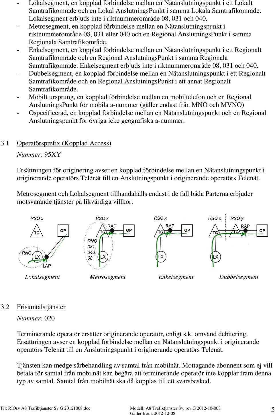 - Metrosegment, en kopplad förbindelse mellan en Nätanslutningspunkt i riktnummerområde 08, 031 eller 040 och en Regional AnslutningsPunkt i samma Regionala Samtrafikområde.