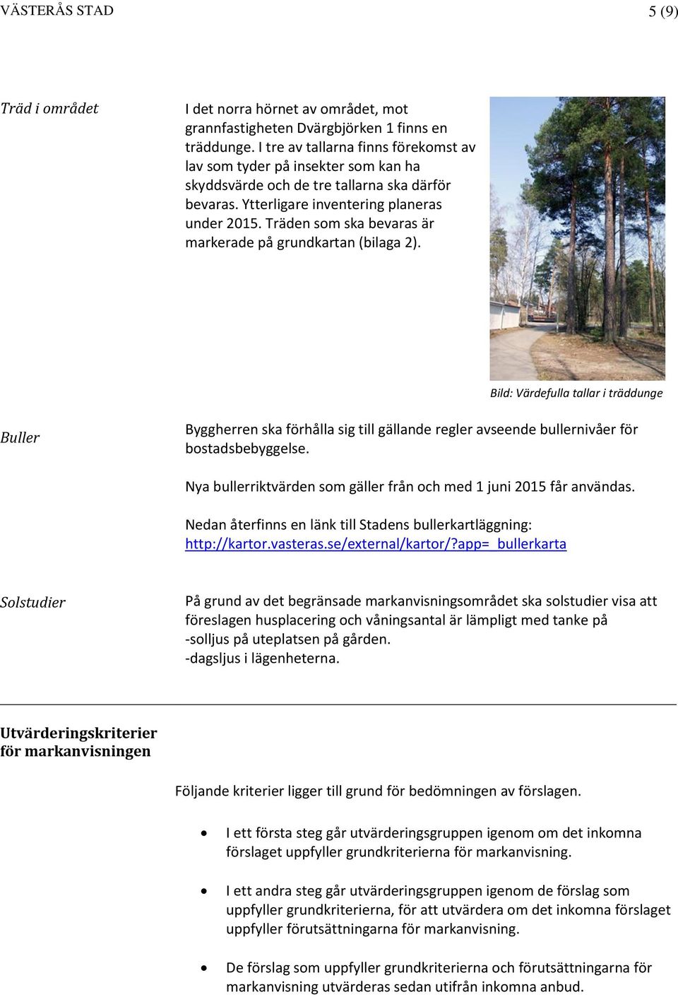 Träden som ska bevaras är markerade på grundkartan (bilaga 2). Bild: Värdefulla tallar i träddunge Buller Byggherren ska förhålla sig till gällande regler avseende bullernivåer för bostadsbebyggelse.