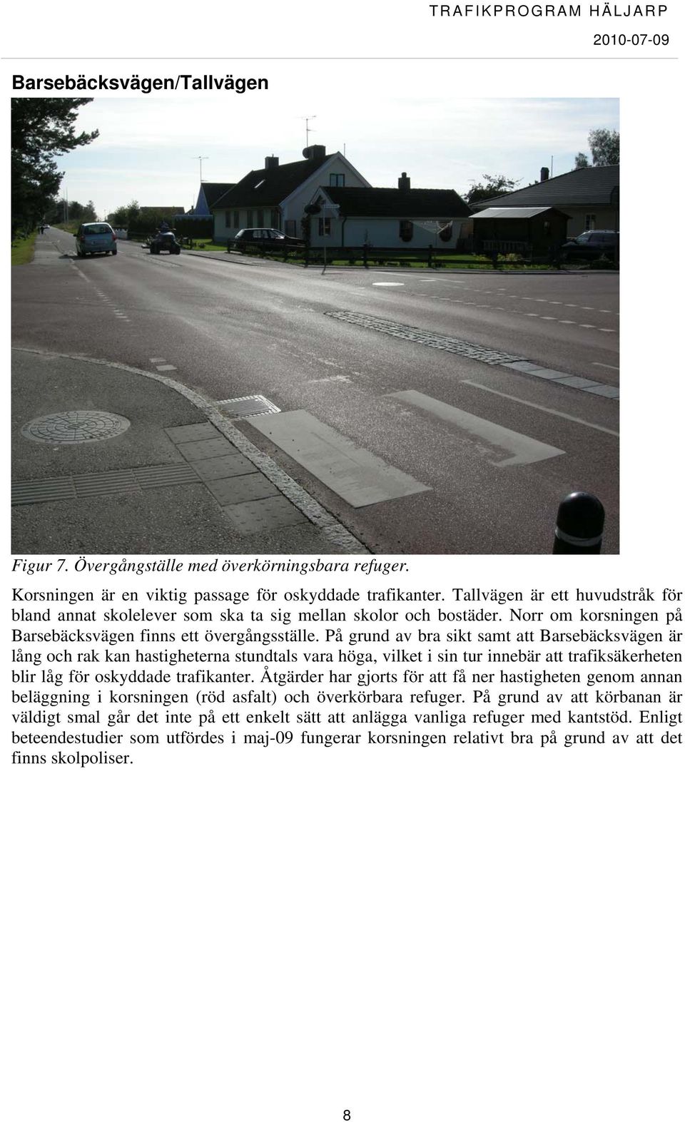 På grund av bra sikt samt att Barsebäcksvägen är lång och rak kan hastigheterna stundtals vara höga, vilket i sin tur innebär att trafiksäkerheten blir låg för oskyddade trafikanter.