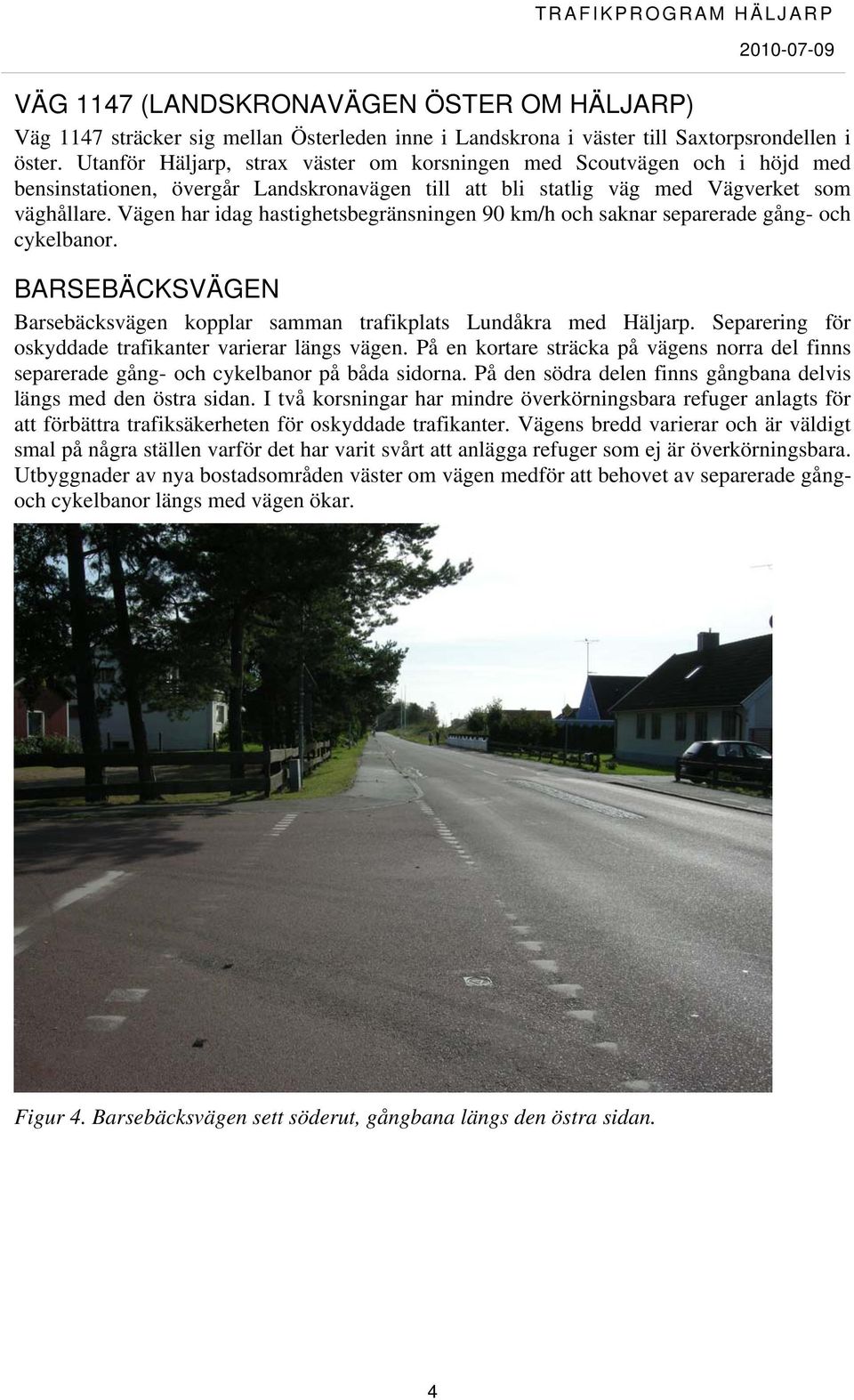 Vägen har idag hastighetsbegränsningen 90 km/h och saknar separerade gång- och cykelbanor. BARSEBÄCKSVÄGEN Barsebäcksvägen kopplar samman trafikplats Lundåkra med Häljarp.