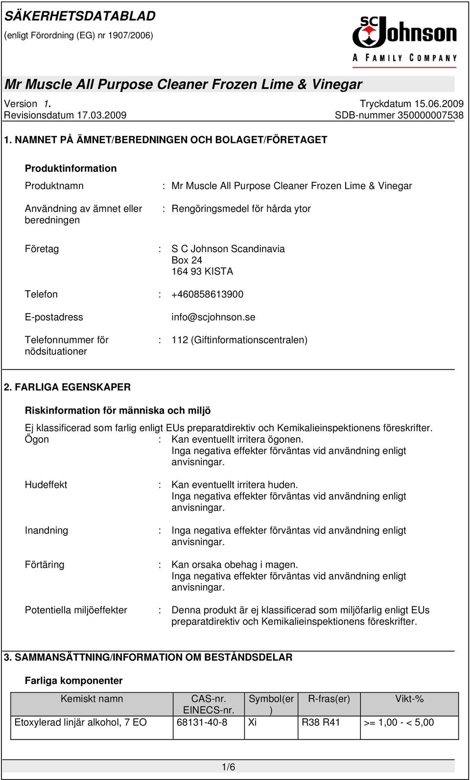 FARLIGA EGENSKAPER Riskinformation för människa och miljö Ej klassificerad som farlig enligt EUs preparatdirektiv och Kemikalieinspektionens föreskrifter. Ögon : Kan eventuellt irritera ögonen.