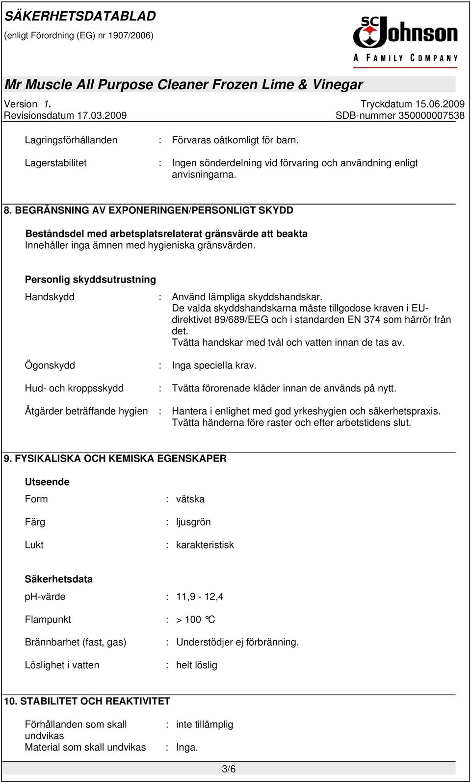 Personlig skyddsutrustning Handskydd : Använd lämpliga skyddshandskar. De valda skyddshandskarna måste tillgodose kraven i EUdirektivet 89/689/EEG och i standarden EN 374 som härrör från det.