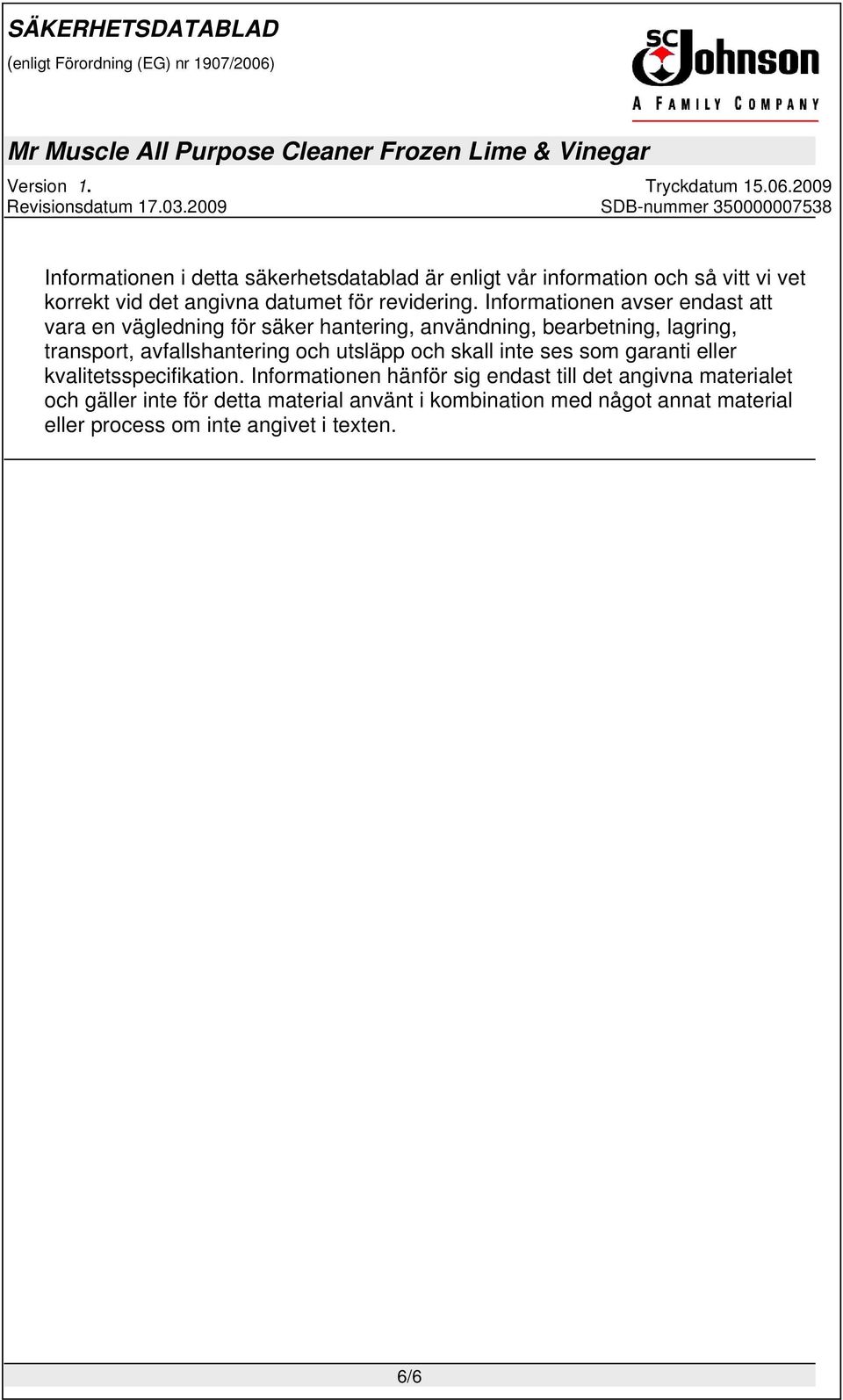 Informationen avser endast att vara en vägledning för säker hantering, användning, bearbetning, lagring, transport,