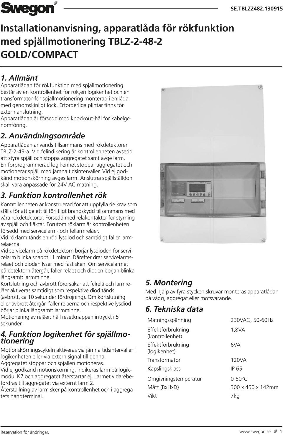 Erforderliga plintar finns för extern anslutning. Apparatlådan är försedd med knockout-hål för kabelgenomföring. 2. Användningsområde Apparatlådan används tillsammans med rökdetektorer TBLZ-2-49-a.