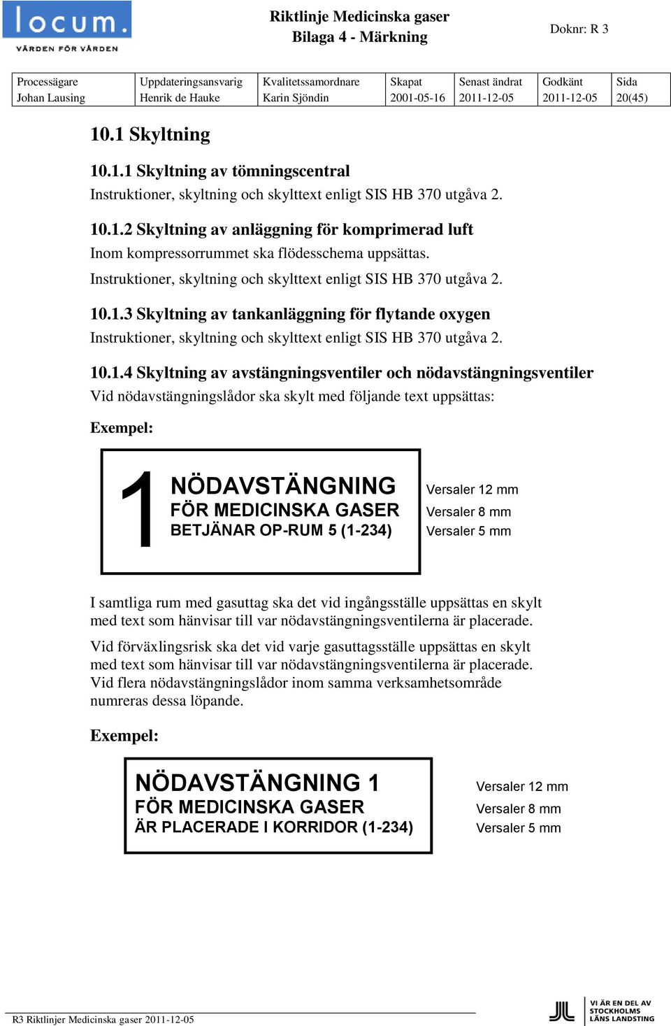 10.1.4 Skyltning av avstängningsventiler och nödavstängningsventiler Vid nödavstängningslådor ska skylt med följande text uppsättas: Exempel: NÖDAVSTÄNGNING FÖR MEDICINSKA GASER Versaler 12 mm