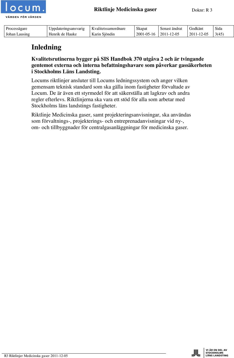 Locums riktlinjer ansluter till Locums ledningssystem och anger vilken gemensam teknisk standard som ska gälla inom fastigheter förvaltade av Locum.