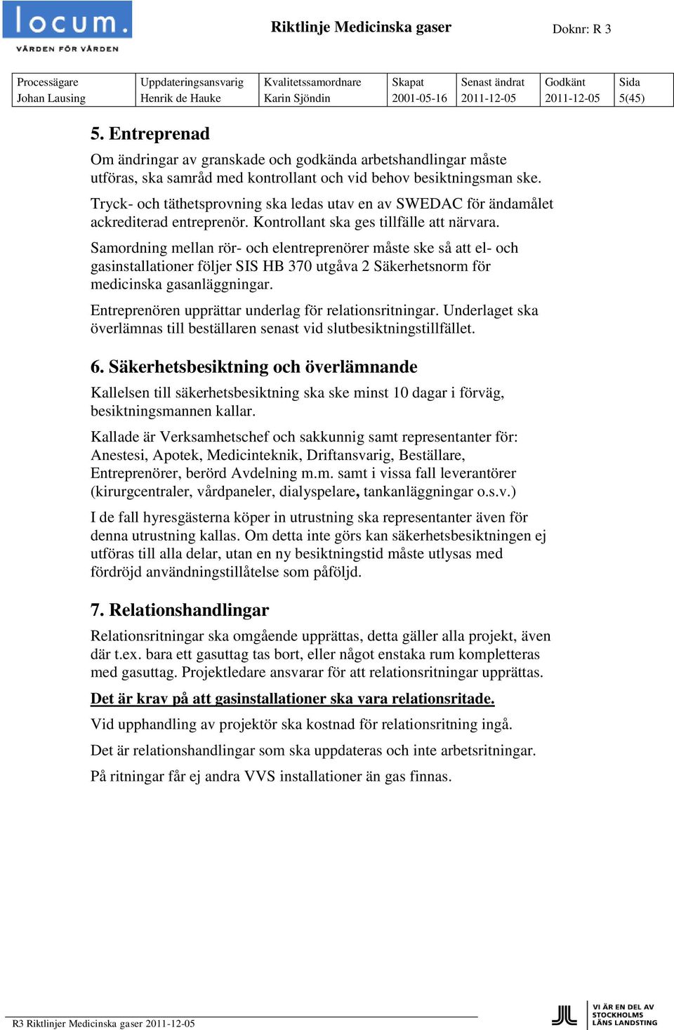 Tryck- och täthetsprovning ska ledas utav en av SWEDAC för ändamålet ackrediterad entreprenör. Kontrollant ska ges tillfälle att närvara.