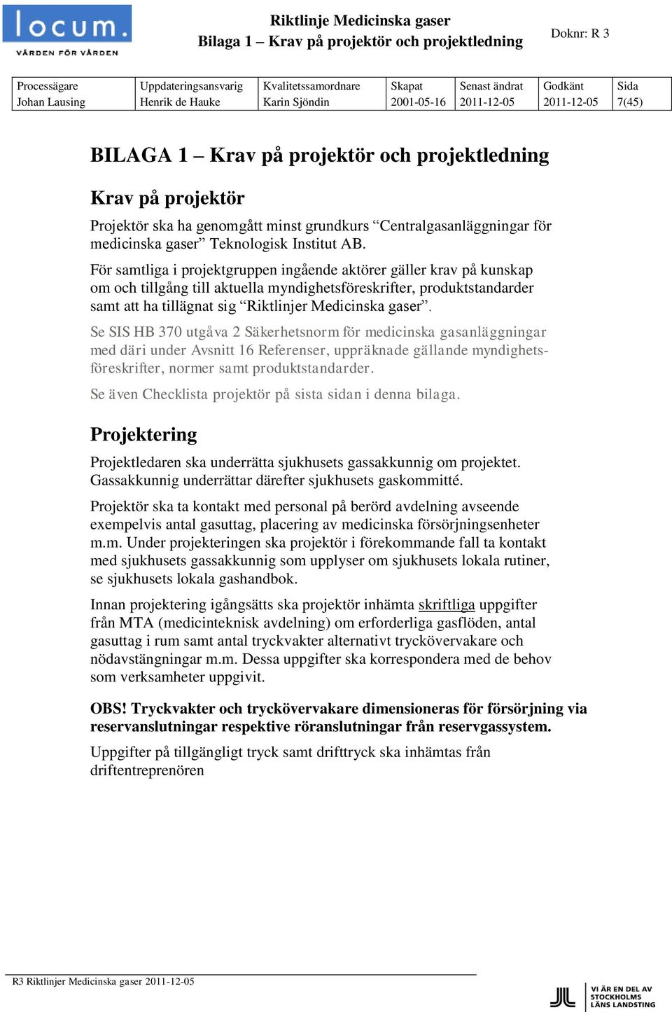 För samtliga i projektgruppen ingående aktörer gäller krav på kunskap om och tillgång till aktuella myndighetsföreskrifter, produktstandarder samt att ha tillägnat sig Riktlinjer Medicinska gaser.