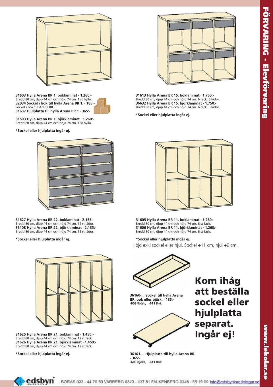 750:- Bredd 80 cm, djup 44 cm och höjd 74 cm. 6 fack. 6 lådor. 36632 Hylla Arena BR 15, björklaminat 1.750:- Bredd 80 cm, djup 44 cm och höjd 74 cm. 6 fack. 6 lådor. *Sockel eller hjulplatta ingår ej.