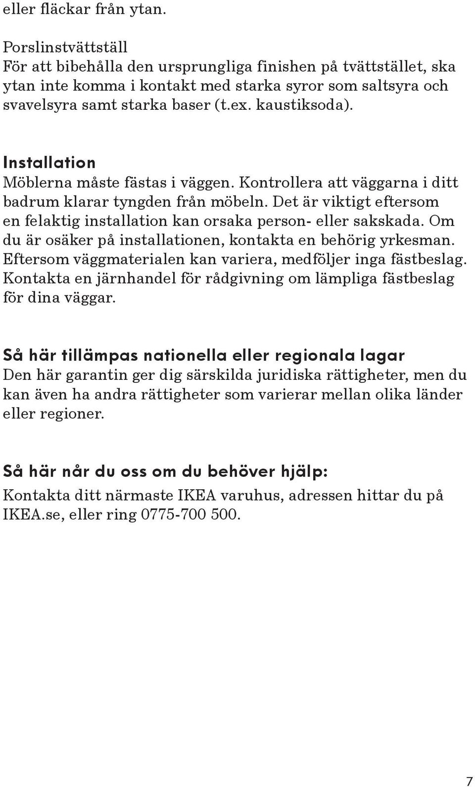 Installation Möblerna måste fästas i väggen. Kontrollera att väggarna i ditt badrum klarar tyngden från möbeln. Det är viktigt eftersom en felaktig installation kan orsaka person- eller sakskada.