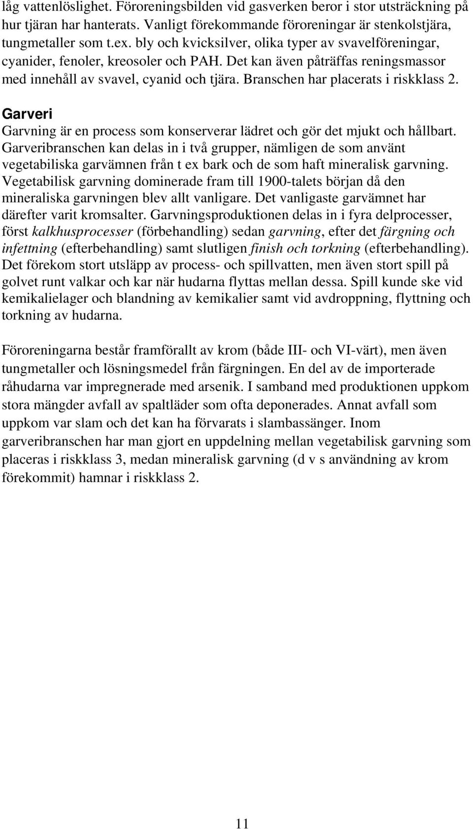 Branschen har placerats i riskklass 2. Garveri Garvning är en process som konserverar lädret och gör det mjukt och hållbart.