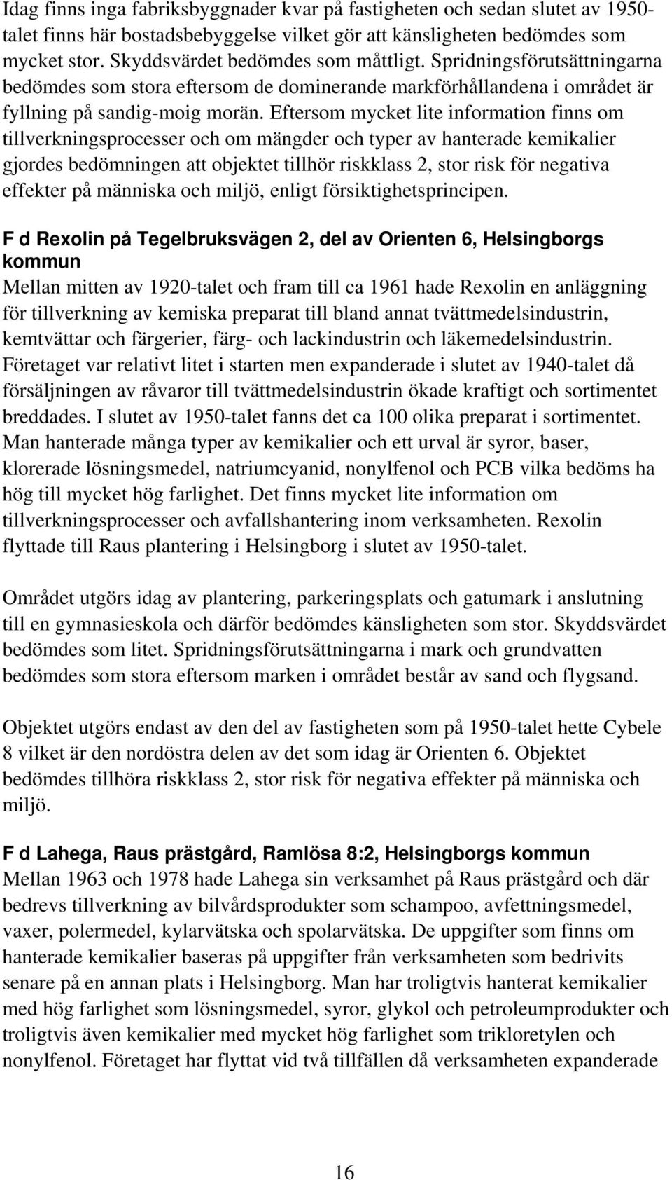Eftersom mycket lite information finns om tillverkningsprocesser och om mängder och typer av hanterade kemikalier gjordes bedömningen att objektet tillhör riskklass 2, stor risk för negativa effekter
