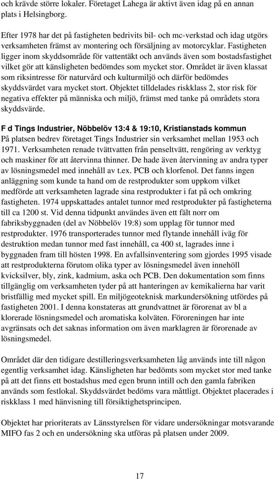Fastigheten ligger inom skyddsområde för vattentäkt och används även som bostadsfastighet vilket gör att känsligheten bedömdes som mycket stor.