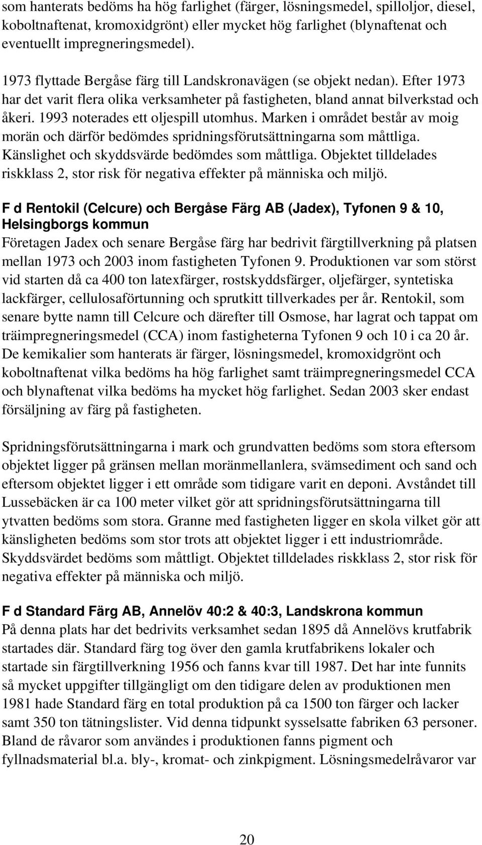1993 noterades ett oljespill utomhus. Marken i området består av moig morän och därför bedömdes spridningsförutsättningarna som måttliga. Känslighet och skyddsvärde bedömdes som måttliga.