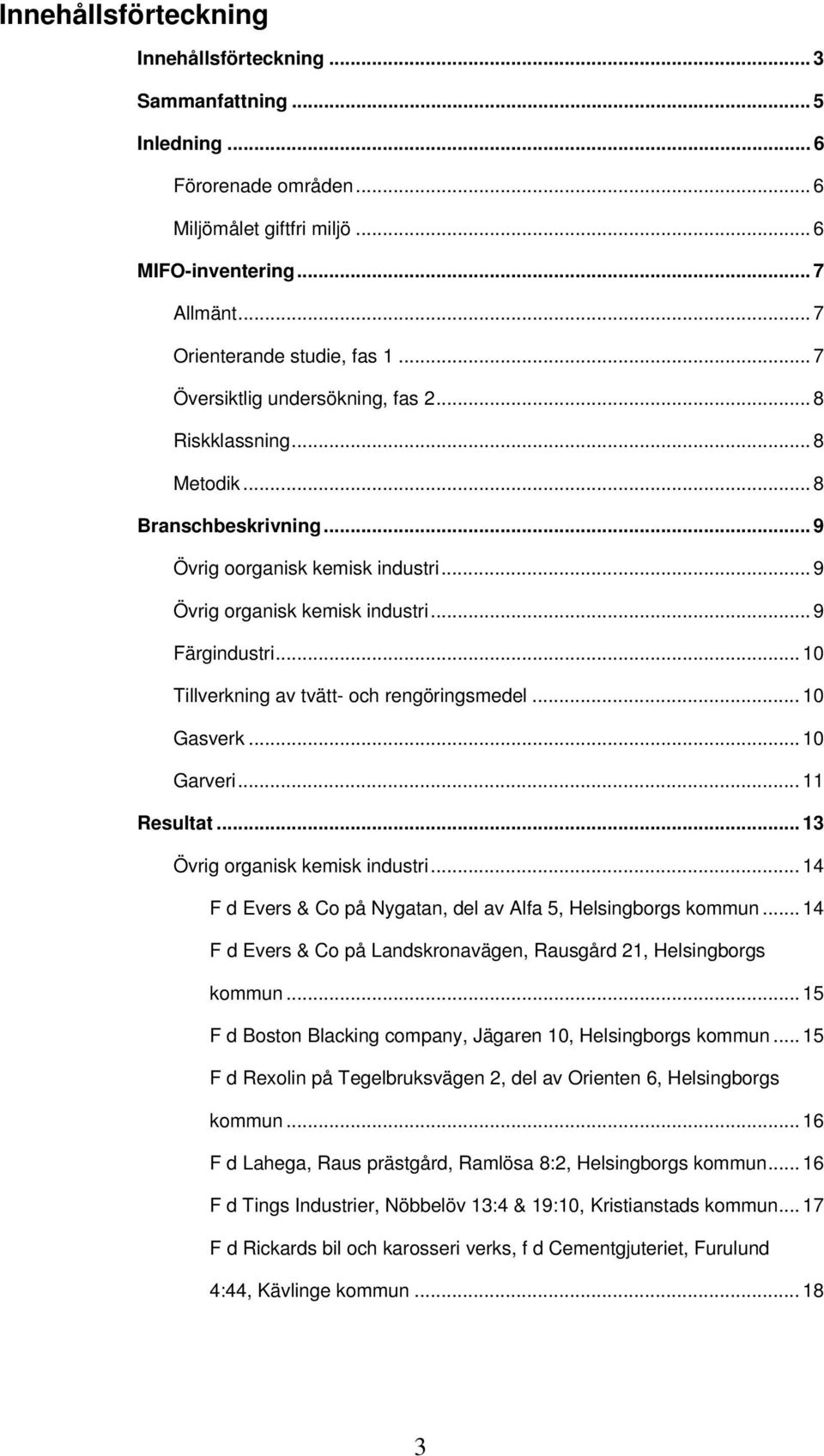 .. 10 Tillverkning av tvätt- och rengöringsmedel... 10 Gasverk... 10 Garveri... 11 Resultat... 13 Övrig organisk industri... 14 F d Evers & Co på Nygatan, del av Alfa 5, Helsingborgs kommun.
