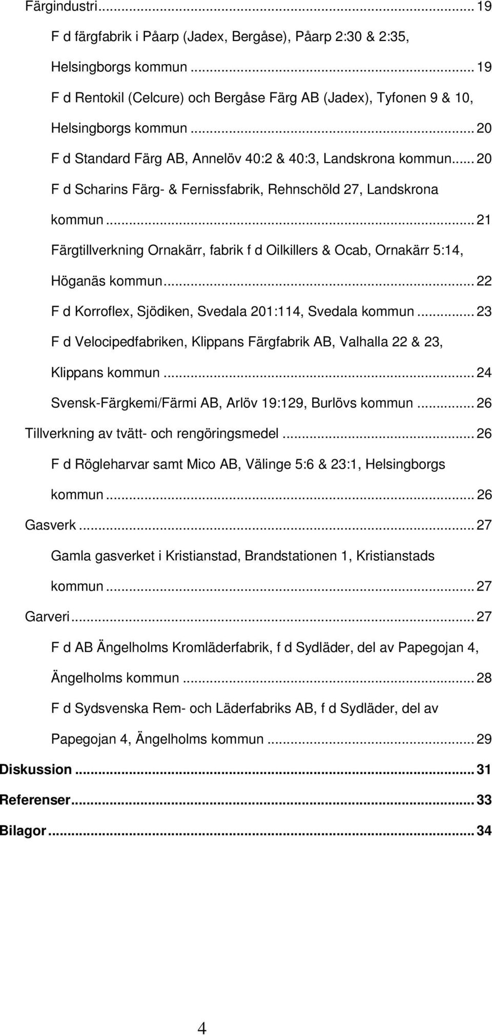 .. 21 Färgtillverkning Ornakärr, fabrik f d Oilkillers & Ocab, Ornakärr 5:14, Höganäs kommun... 22 F d Korroflex, Sjödiken, Svedala 201:114, Svedala kommun.