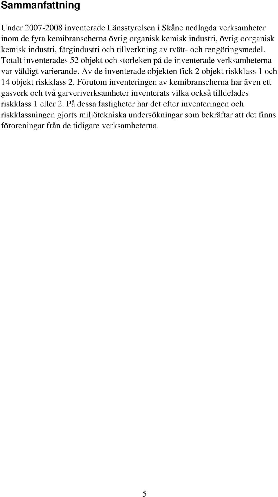 Av de inventerade objekten fick 2 objekt riskklass 1 och 14 objekt riskklass 2.