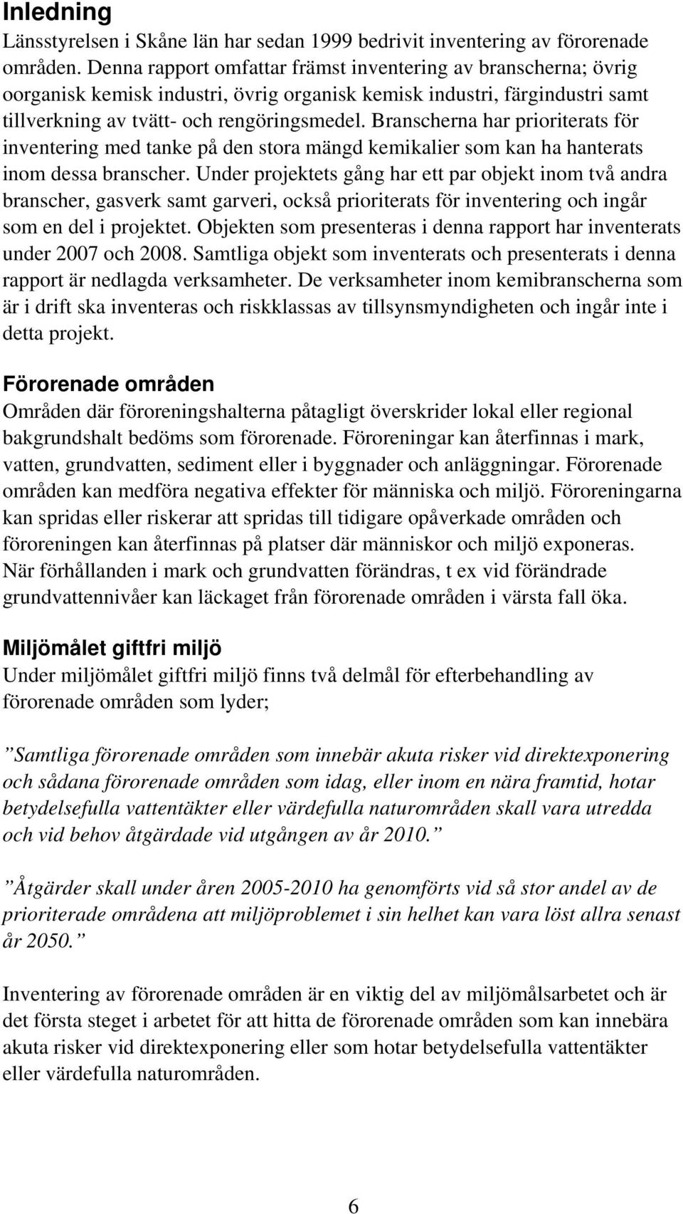 Branscherna har prioriterats för inventering med tanke på den stora mängd kemikalier som kan ha hanterats inom dessa branscher.