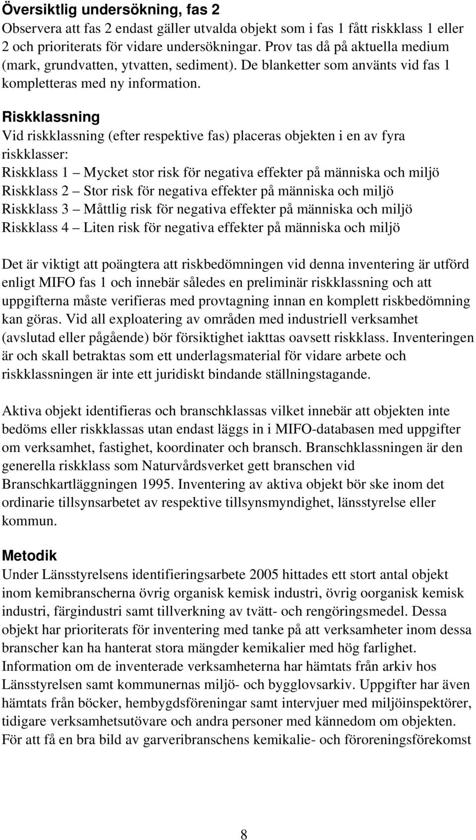 Riskklassning Vid riskklassning (efter respektive fas) placeras objekten i en av fyra riskklasser: Riskklass 1 Mycket stor risk för negativa effekter på människa och miljö Riskklass 2 Stor risk för