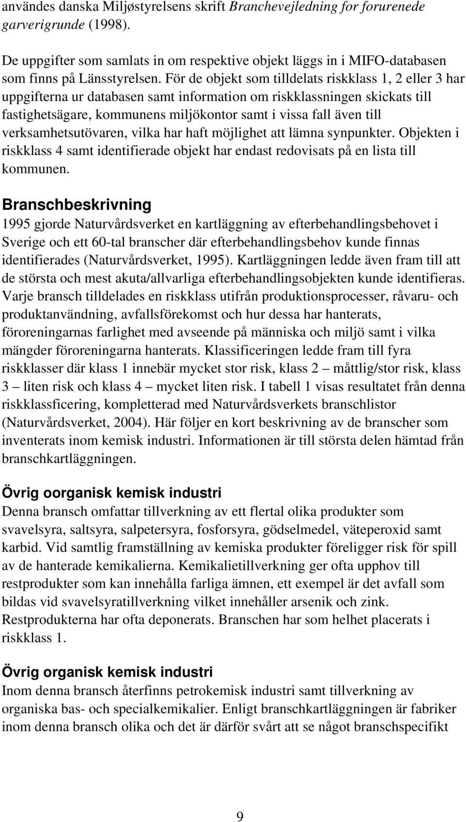 verksamhetsutövaren, vilka har haft möjlighet att lämna synpunkter. Objekten i riskklass 4 samt identifierade objekt har endast redovisats på en lista till kommunen.