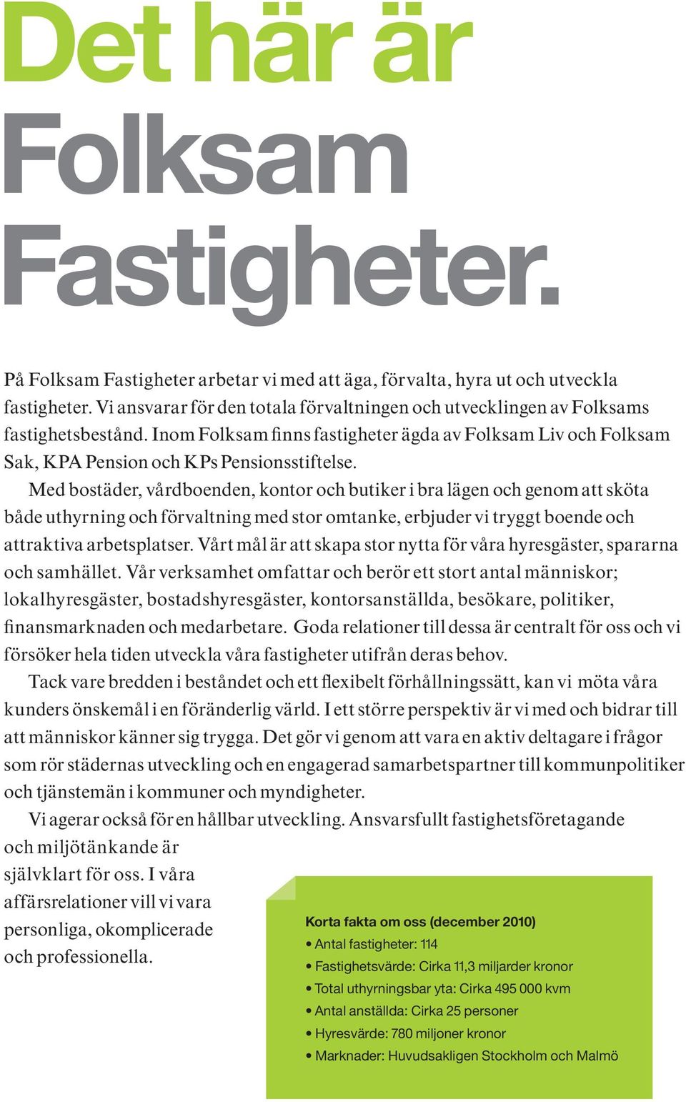 Med bostäder, vårdboenden, kontor och butiker i bra lägen och genom att sköta både uthyrning och förvaltning med stor omtanke, erbjuder vi tryggt boende och attraktiva arbetsplatser.