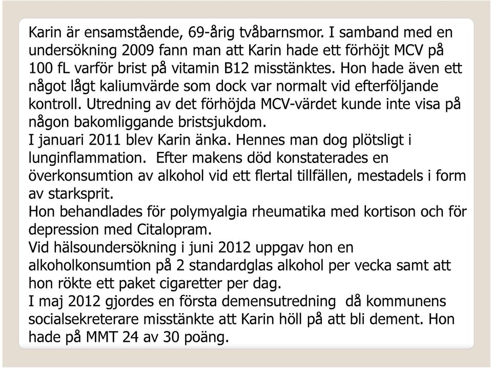 I januari 2011 blev Karin änka. Hennes man dog plötsligt i lunginflammation. Efter makens död konstaterades en överkonsumtion av alkohol vid ett flertal tillfällen, mestadels i form av starksprit.