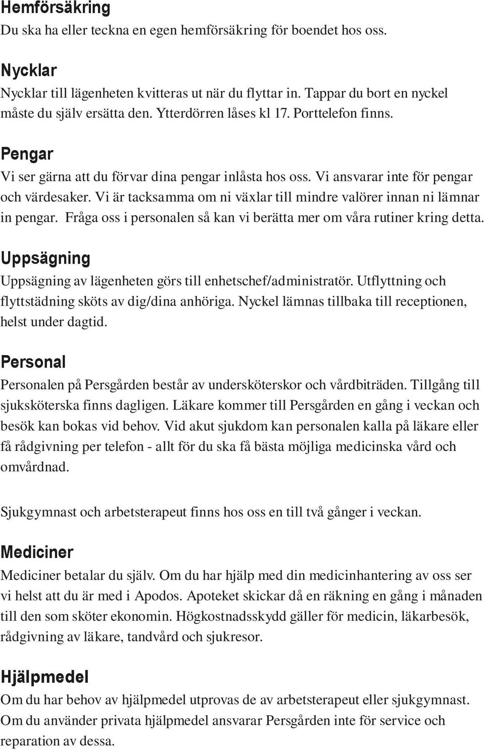 Vi är tacksamma om ni växlar till mindre valörer innan ni lämnar in pengar. Fråga oss i personalen så kan vi berätta mer om våra rutiner kring detta.