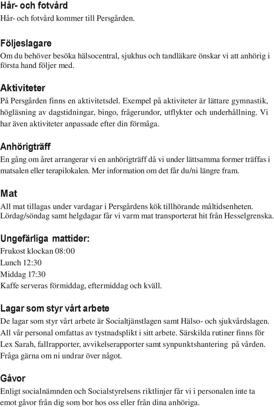 Vi har även aktiviteter anpassade efter din förmåga. Anhörigträff En gång om året arrangerar vi en anhörigträff då vi under lättsamma former träffas i matsalen eller terapilokalen.